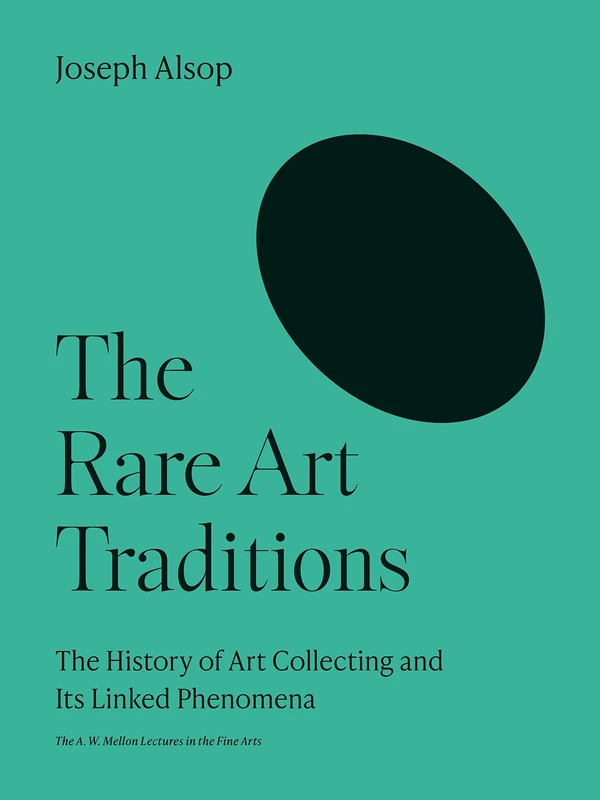 The Rare Art Traditions: The History of Art Collecting and Its Linked Phenomena (The A. W. Mellon Lectures in the Fine Arts)