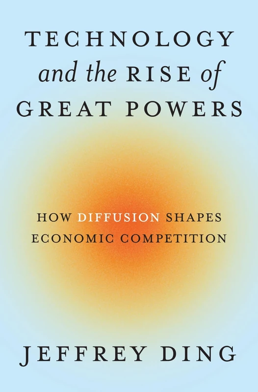 Technology and the Rise of Great Powers: How Diffusion Shapes Economic Competition: 222 (Princeton Studies in International History and Politics)