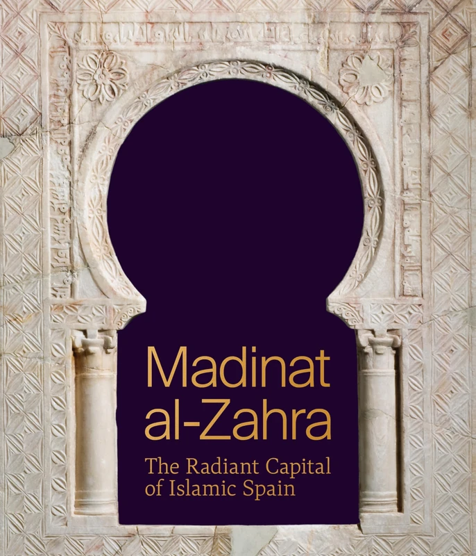 Madinat al-Zahra: The Radiant Capital of Islamic Spain (Institute for the Study of the Ancient World Exhibition Catalogs)