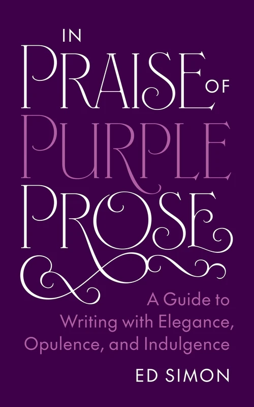 In Praise of Purple Prose: A Guide to Writing with Elegance, Opulence, and Indulgence (Skills for Scholars)