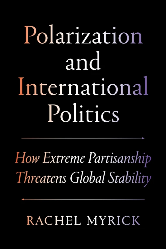 Polarization and International Politics: How Extreme Partisanship Threatens Global Stability (Princeton Studies in International History and Politics)