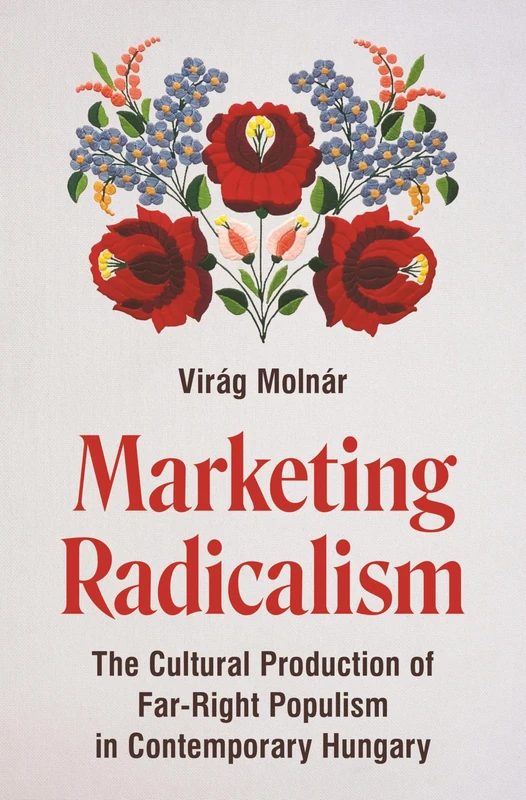 Marketing Radicalism: The Cultural Production of Far-Right Populism in Contemporary Hungary (Princeton Studies in Cultural Sociology)