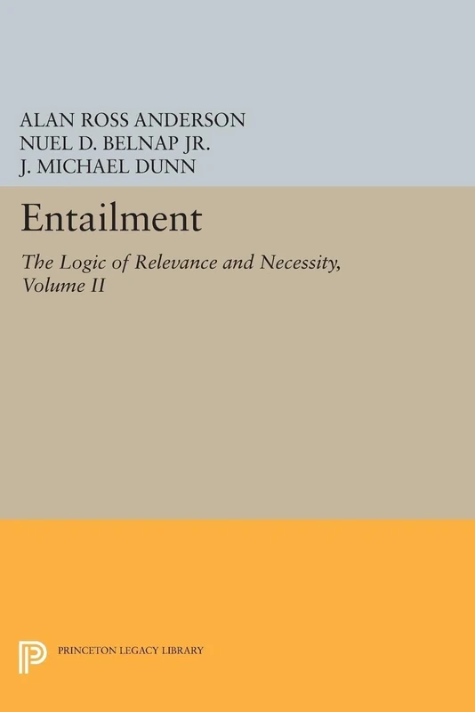 Entailment, Vol. II: The Logic of Relevance and Necessity (Princeton Legacy Library): 5027