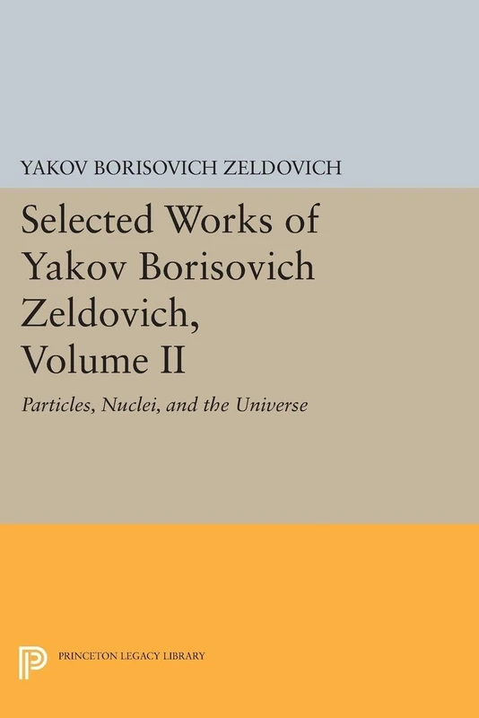 Selected Works of Yakov Borisovich Zeldovich, Volume II: Particles, Nuclei, and the Universe: 5184 (Princeton Legacy Library)