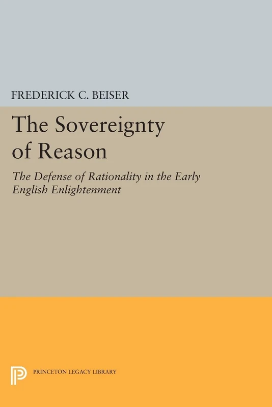The Sovereignty of Reason: The Defense of Rationality in the Early English Enlightenment (Princeton Legacy Library): 349