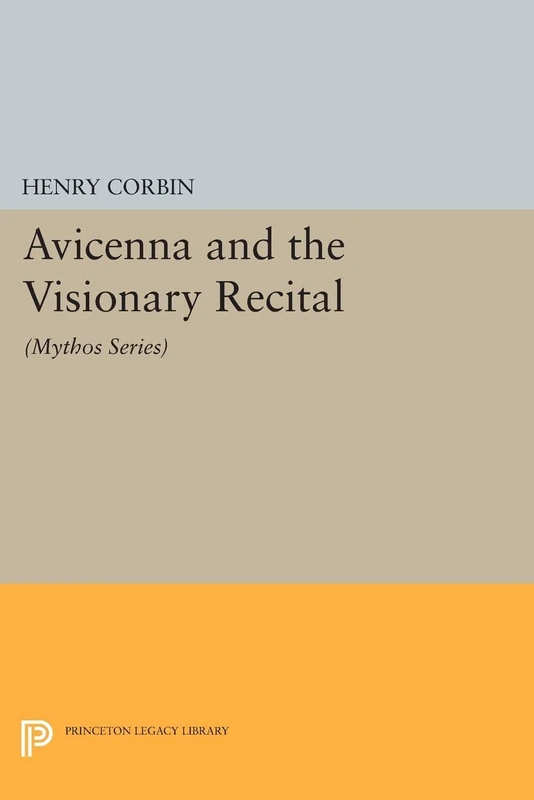Avicenna and the Visionary Recital: (Mythos Series) (Bollingen Series (General)) (Princeton Legacy Library)