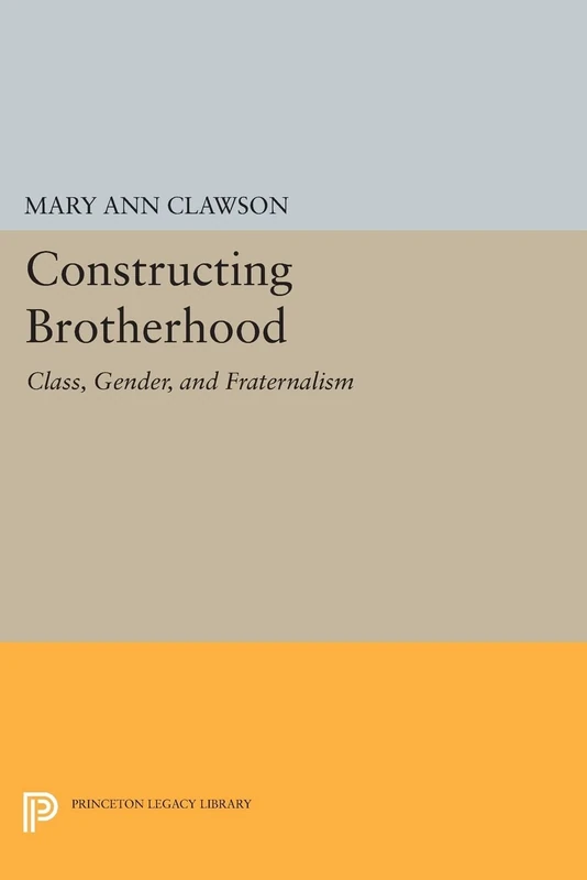Constructing Brotherhood: Class, Gender, and Fraternalism (Princeton Legacy Library): 1024