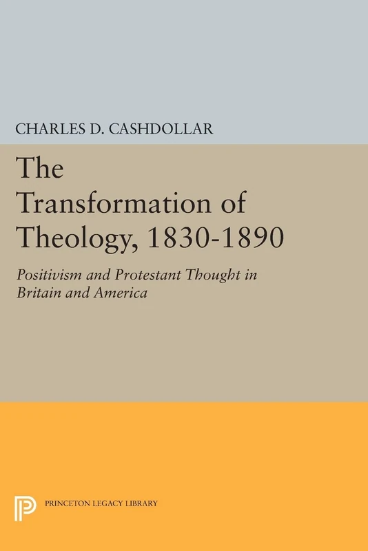 The Transformation of Theology, 1830-1890: Positivism and Protestant Thought in Britain and America (Princeton Legacy Library): 977