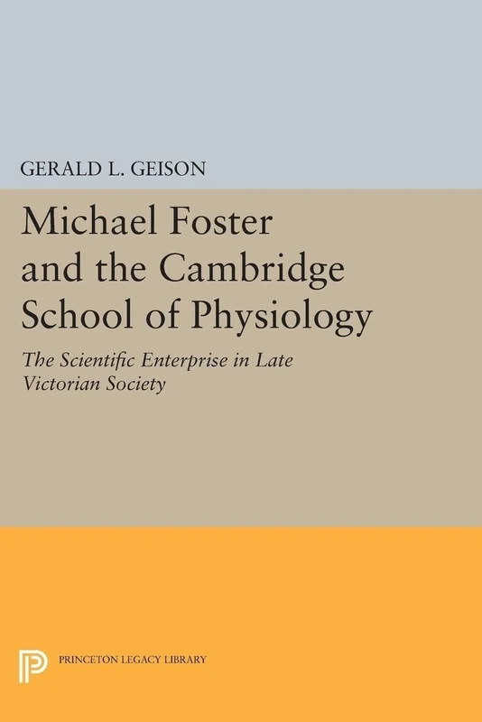 Michael Foster and the Cambridge School of Physiology: The Scientific Enterprise in Late Victorian Society (Princeton Legacy Library): 1471