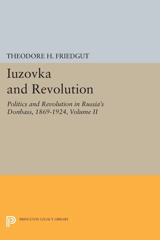 Iuzovka and Revolution, Volume II – Politics and Revolution in Russia`s Donbass, 1869–1924: 2 (Princeton Legacy Library)