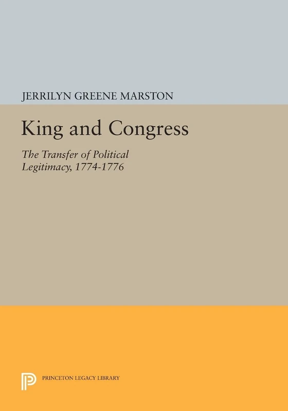 King and Congress: The Transfer of Political Legitimacy, 1774-1776 (Princeton Legacy Library): 801