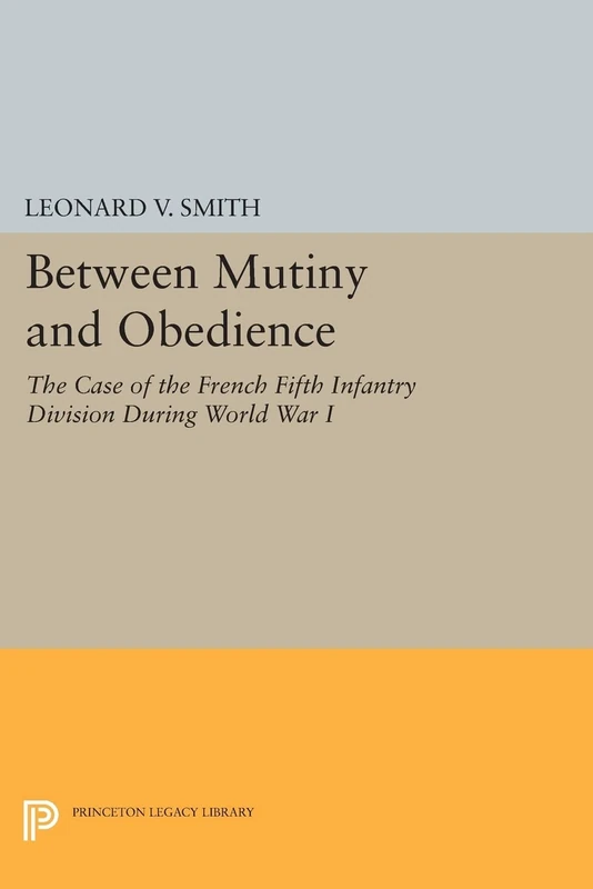 Between Mutiny and Obedience: The Case of the French Fifth Infantry Division during World War I (Princeton Legacy Library): 225