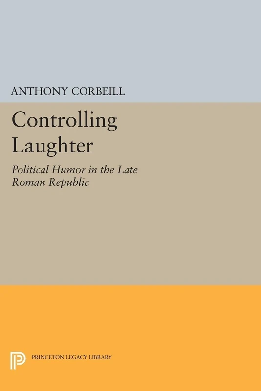 Controlling Laughter: Political Humor in the Late Roman Republic (Princeton Legacy Library): 1739