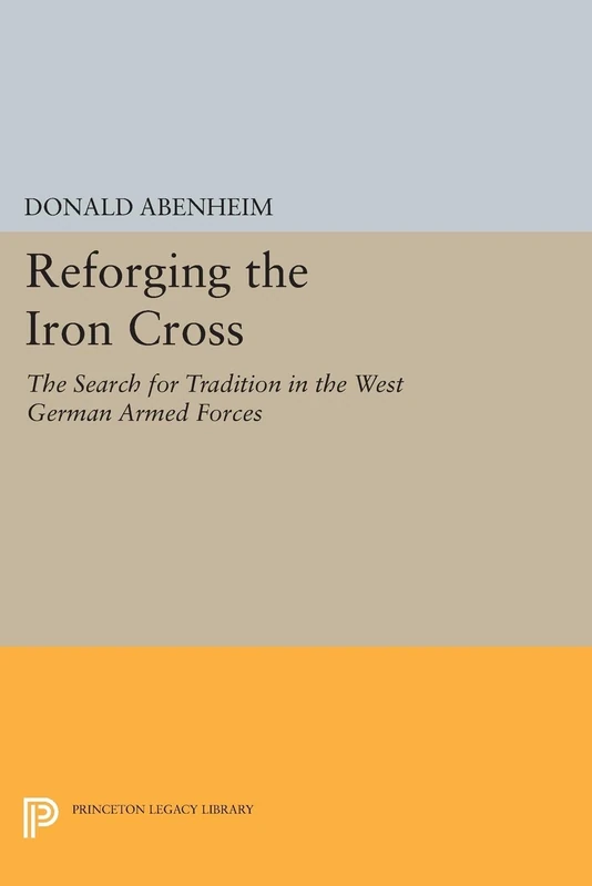 Reforging the Iron Cross: The Search for Tradition in the West German Armed Forces (Princeton Legacy Library): 943