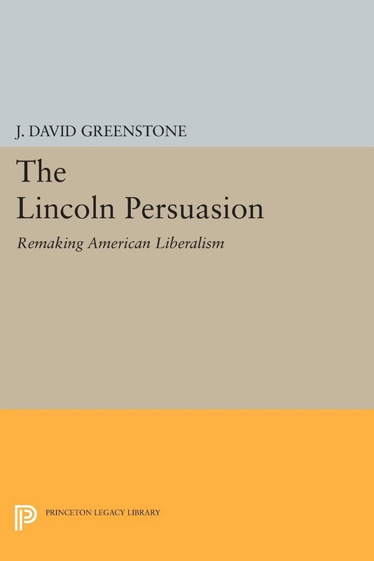 The Lincoln Persuasion: Remaking American Liberalism (Princeton Legacy Library): 33 (Princeton Studies in American Politics)