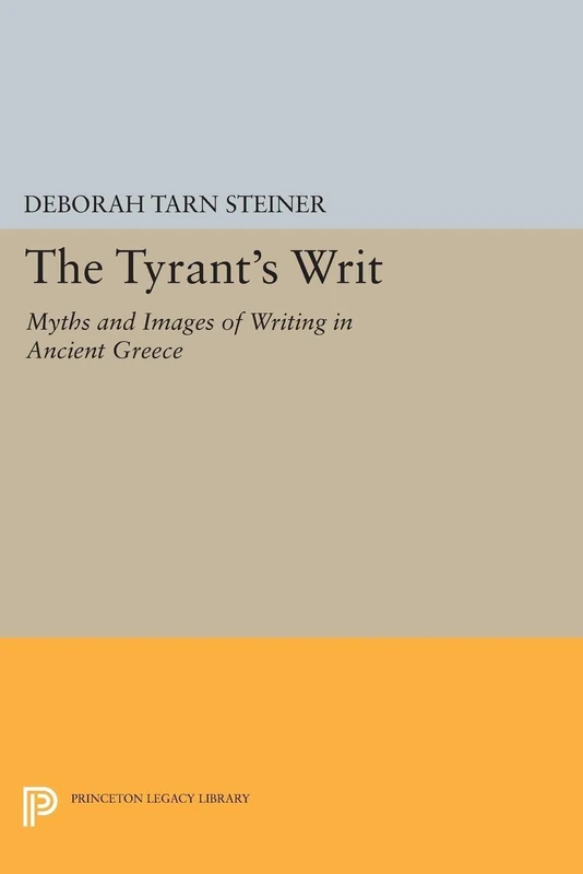 The Tyrant's Writ: Myths and Images of Writing in Ancient Greece (Princeton Legacy Library): 1761