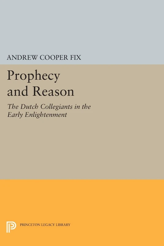 Prophecy and Reason: The Dutch Collegiants in the Early Enlightenment (Princeton Legacy Library): 1178