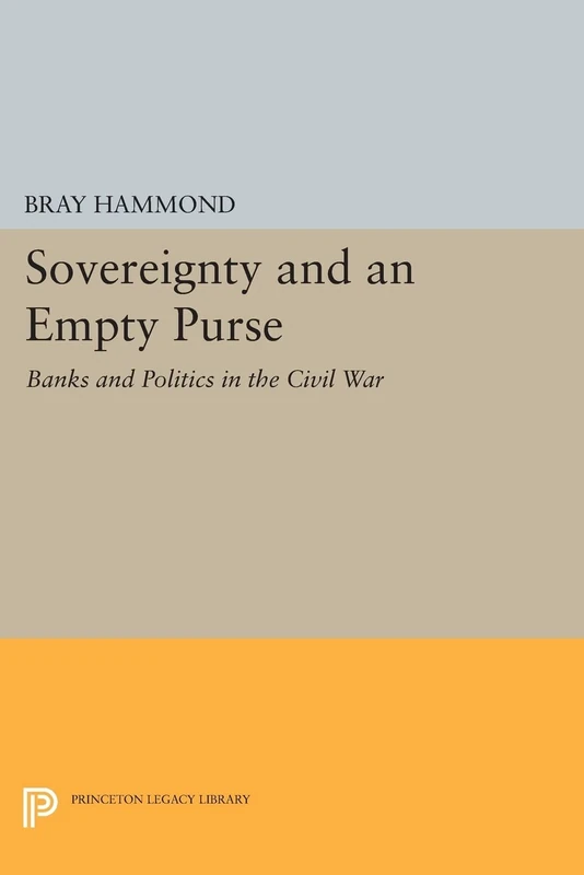 Sovereignty and an Empty Purse: Banks and Politics in the Civil War (Princeton Legacy Library): 706