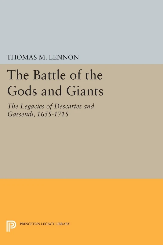 The Battle of the Gods and Giants: The Legacies of Descartes and Gassendi, 1655-1715 (Princeton Legacy Library)
