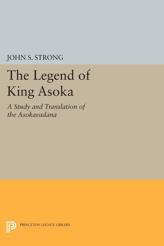The Legend of King Asoka: A Study and Translation of the Asokavadana (Princeton Legacy Library): 80 (Princeton Library of Asian Translations)