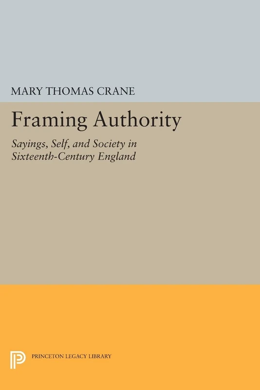 Framing Authority: Sayings, Self, and Society in Sixteenth-Century England: 247 (Princeton Legacy Library)