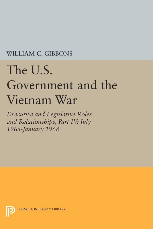 The U.S. Government and the Vietnam War: Executive and Legislative Roles and Relationships, Part IV: July 1965-January 1968 (Princeton Legacy Library): 4370