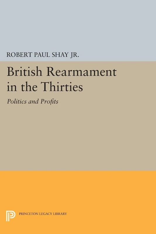 British Rearmament in the Thirties: Politics and Profits (Princeton Legacy Library): 1611