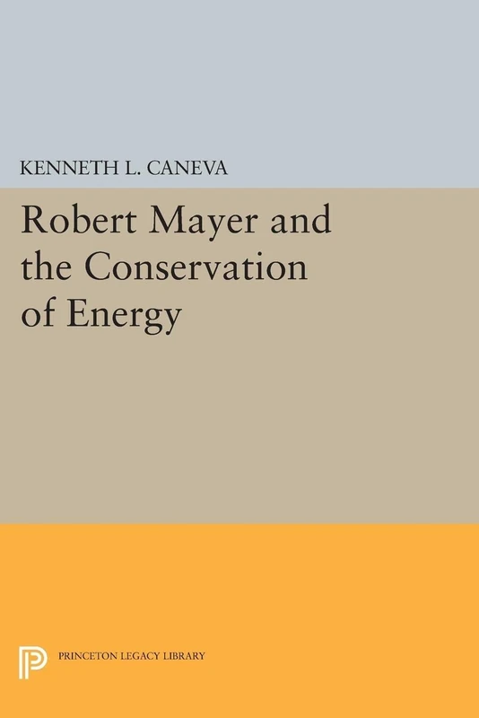 Robert Mayer and the Conservation of Energy (Princeton Legacy Library): 1747