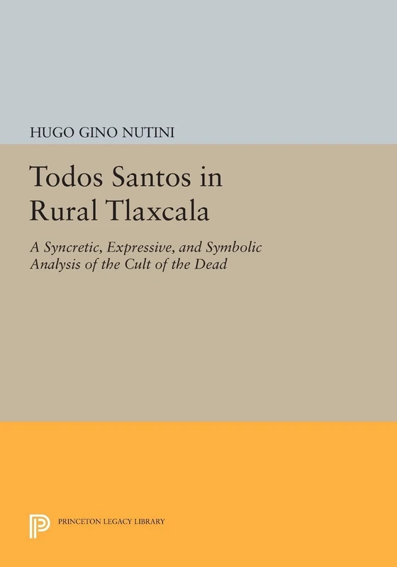 Todos Santos in Rural Tlaxcala: A Syncretic, Expressive, and Symbolic Analysis of the Cult of the Dead (Princeton Legacy Library): 887