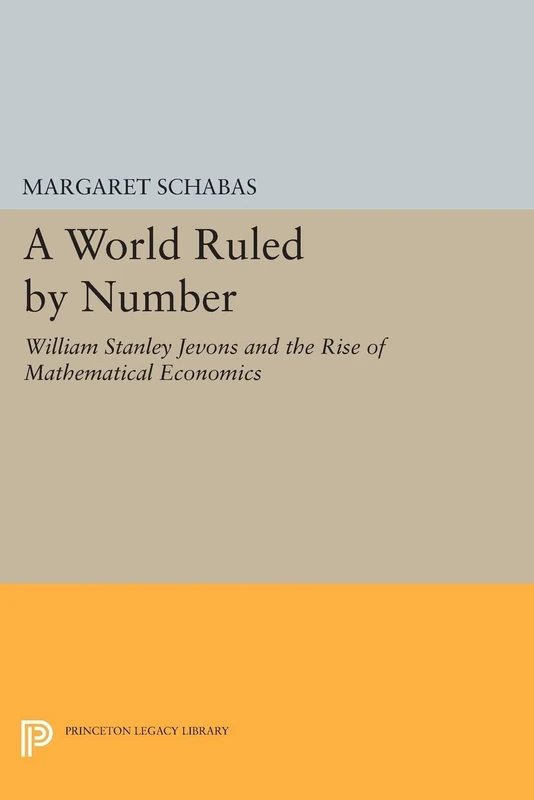 A World Ruled by Number: William Stanley Jevons and the Rise of Mathematical Economics (Princeton Legacy Library): 1134