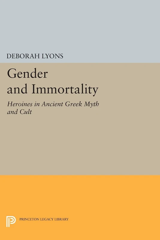 Gender and Immortality: Heroines in Ancient Greek Myth and Cult (Princeton Legacy Library): 345