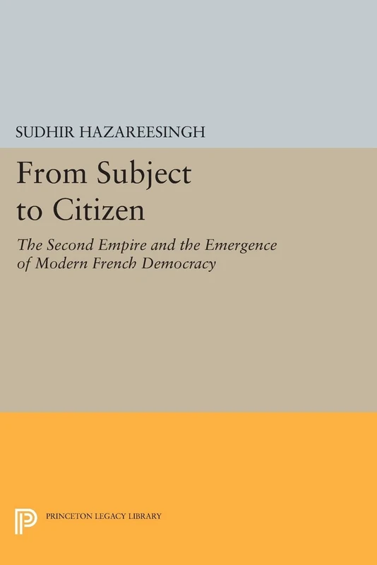 From Subject to Citizen: The Second Empire and the Emergence of Modern French Democracy (Princeton Legacy Library): 384