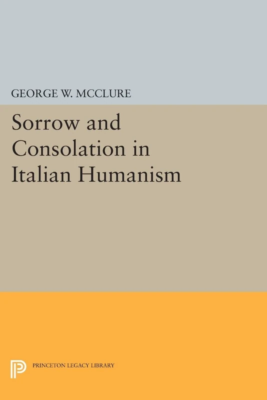 Sorrow and Consolation in Italian Humanism (Princeton Legacy Library): 1100