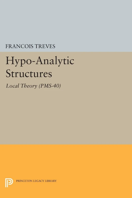 Hypo-Analytic Structures (PMS-40): Local Theory (PMS-40) (Princeton Legacy Library) (Princeton Mathematical Series, 40)