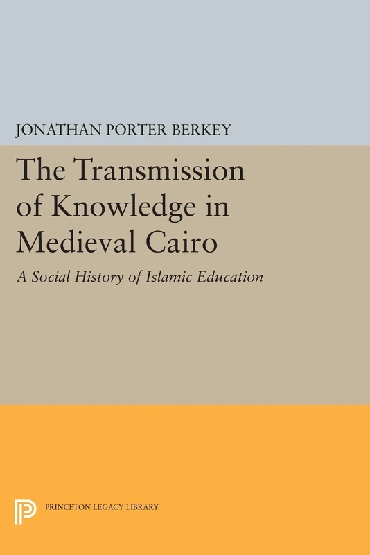 The Transmission of Knowledge in Medieval Cairo: A Social History of Islamic Education (Princeton Legacy Library) (Princeton Studies on the Near East)