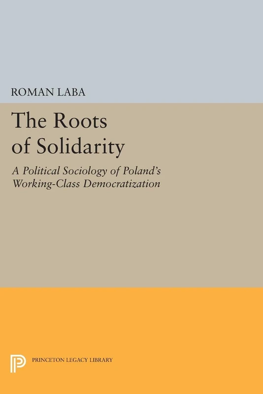The Roots of Solidarity: A Political Sociology of Poland's Working-Class Democratization (Princeton Legacy Library): 1139