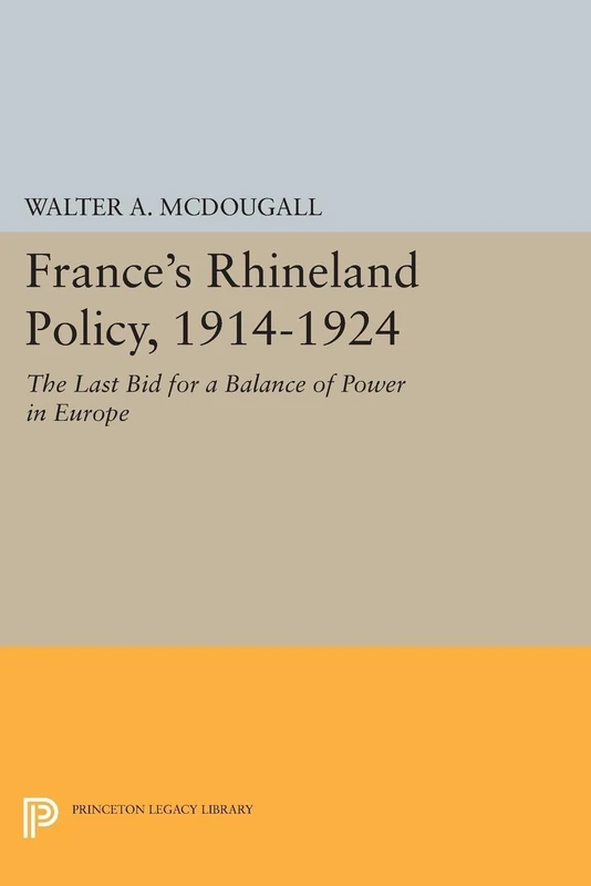 France's Rhineland Policy, 1914-1924: The Last Bid for a Balance of Power in Europe (Princeton Legacy Library): 1517