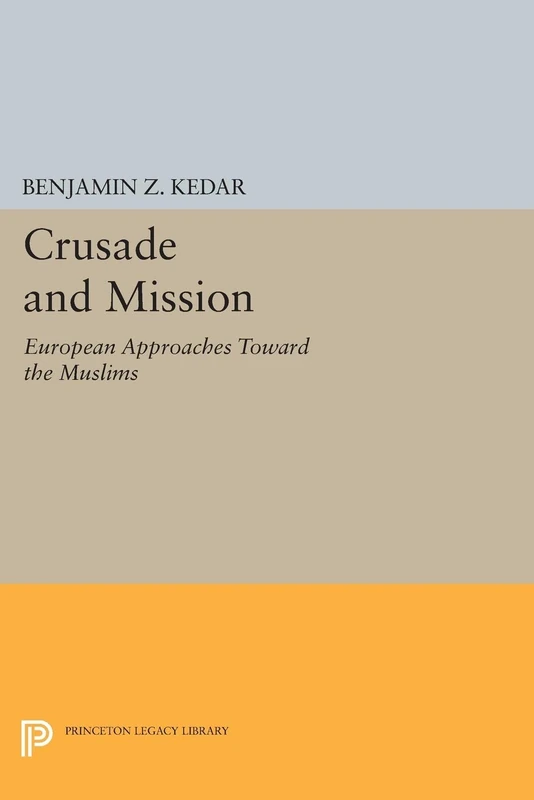 Crusade and Mission: European Approaches Toward the Muslims (Princeton Legacy Library): 725