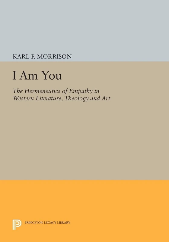 I Am You: The Hermeneutics of Empathy in Western Literature, Theology and Art (Princeton Legacy Library): 905