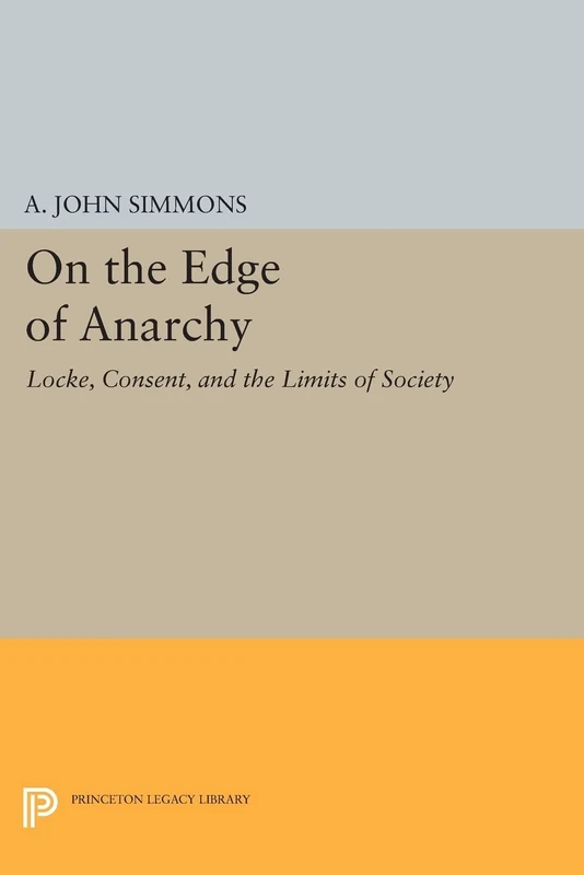 On the Edge of Anarchy: Locke, Consent, and the Limits of Society (Princeton Legacy Library): 56 (Studies in Moral, Political, and Legal Philosophy)