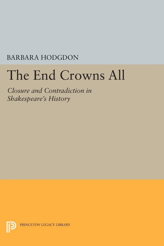 The End Crowns All: Closure and Contradiction in Shakespeare's History (Princeton Legacy Library): 1162
