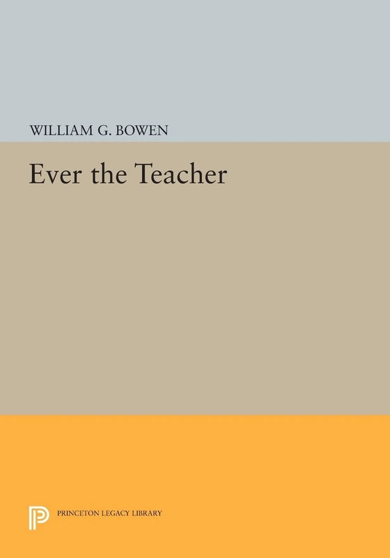 Ever the Teacher (Princeton Legacy Library): 78 (The William G. Bowen Series)