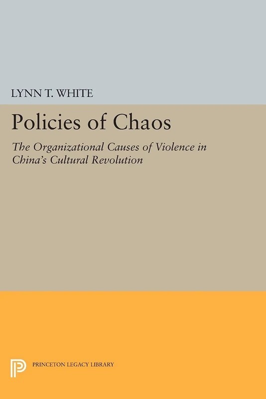 Policies of Chaos: The Organizational Causes of Violence in China's Cultural Revolution (Princeton Legacy Library): 1031