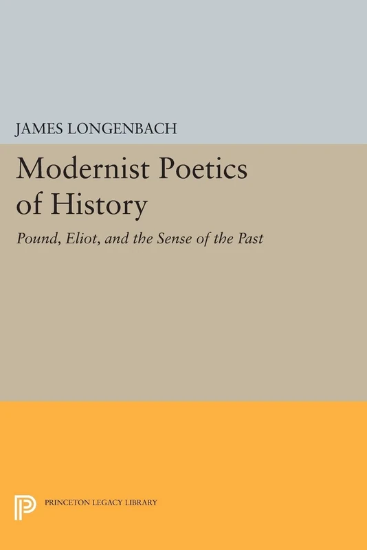 Modernist Poetics of History: Pound, Eliot, and the Sense of the Past (Princeton Legacy Library): 499