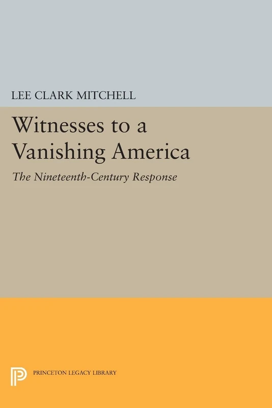 Witnesses to a Vanishing America: The Nineteenth-Century Response (Princeton Legacy Library): 770
