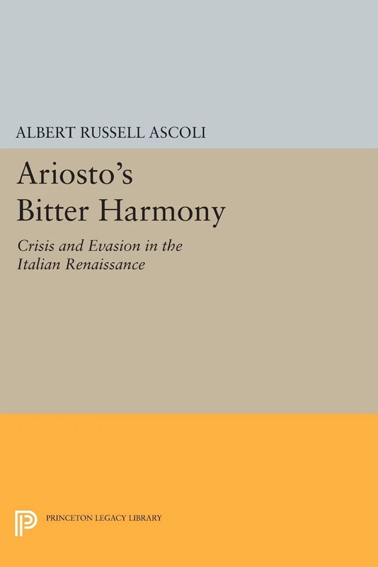 Ariosto's Bitter Harmony: Crisis and Evasion in the Italian Renaissance: 482 (Princeton Legacy Library)