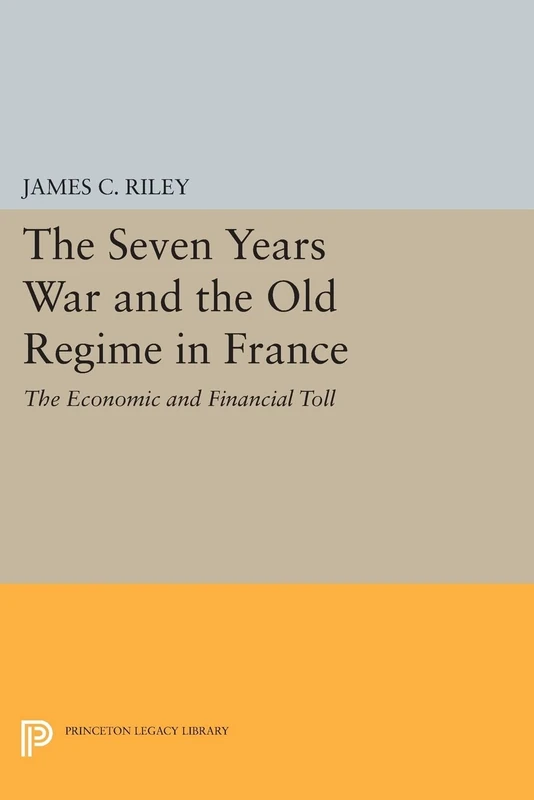 The Seven Years War and the Old Regime in France: The Economic and Financial Toll (Princeton Legacy Library): 473