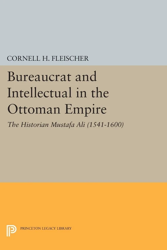 Bureaucrat and Intellectual in the Ottoman Empire: The Historian Mustafa Ali (1541-1600) (Princeton Legacy Library) (Princeton Studies on the Near East)