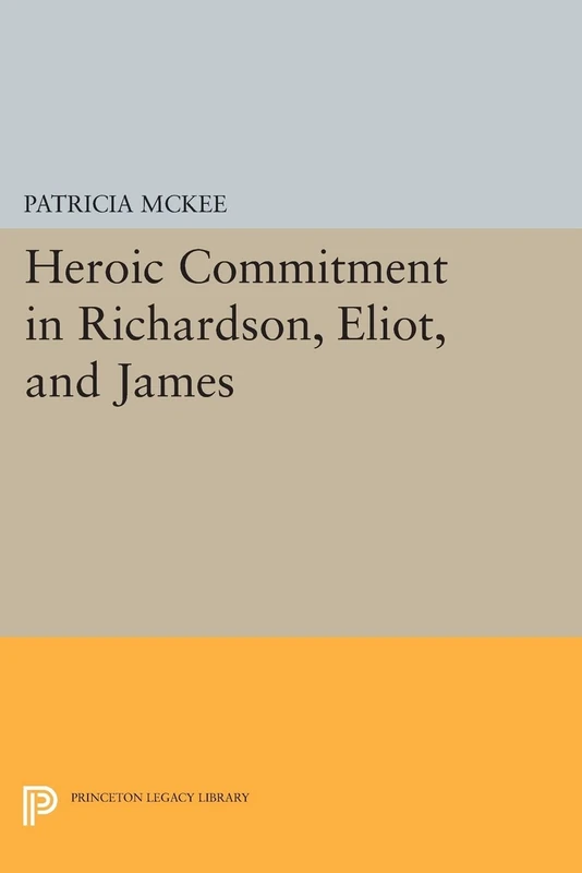 Heroic Commitment in Richardson, Eliot, and James (Princeton Legacy Library): 369