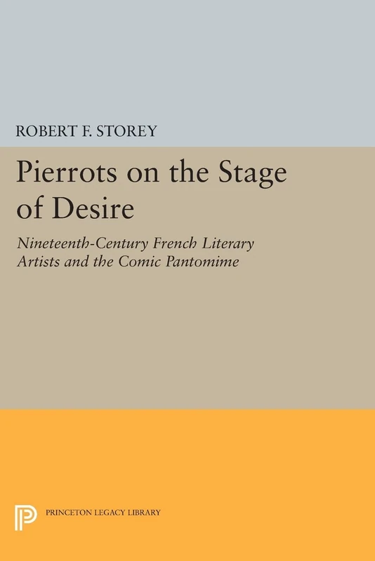 Pierrots on the Stage of Desire: Nineteenth-Century French Literary Artists and the Comic Pantomime (Princeton Legacy Library): 20